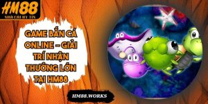 Game Bắn Cá Online – Giải Trí Nhận Thưởng Lớn Tại HM88